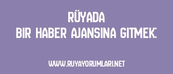 Rüyada Bir Haber Ajansına Gitmek: