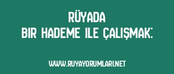 Rüyada Bir Hademe ile Çalışmak: