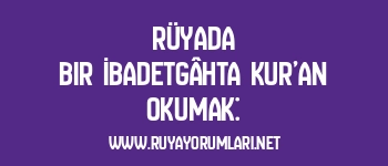 Rüyada Bir İbadetgâhta Kur’an Okumak: