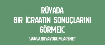 Rüyada Bir İcraatın Sonuçlarını Görmek: