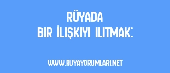 Rüyada Bir İlişkiyi Ilıtmak: