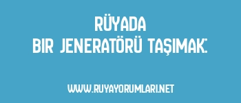 Rüyada Bir Jeneratörü Taşımak: