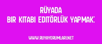 Rüyada Bir Kitabı Editörlük Yapmak: