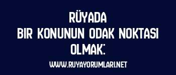 Rüyada Bir Konunun Odak Noktası Olmak: