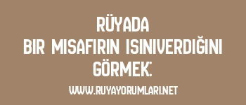 Rüyada Bir Misafirin Isınıverdiğini Görmek: