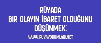 Rüyada Bir Olayın İbaret Olduğunu Düşünmek: