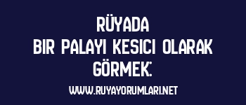 Rüyada Bir Palayı Kesici Olarak Görmek: