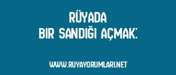 Rüyada Bir Sandığı Açmak: