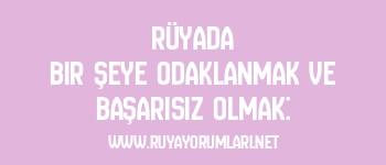 Rüyada Bir Şeye Odaklanmak ve Başarısız Olmak: