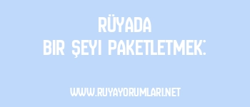 Rüyada Bir Şeyi Paketletmek: