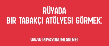 Rüyada Bir Tabakçı Atölyesi Görmek:
