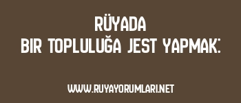 Rüyada Bir Topluluğa Jest Yapmak: