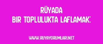 Rüyada Bir Toplulukta Laflamak: