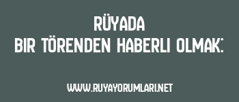 Rüyada Bir Törenden Haberli Olmak: