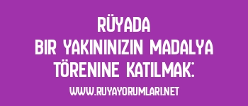 Rüyada Bir Yakınınızın Madalya Törenine Katılmak: