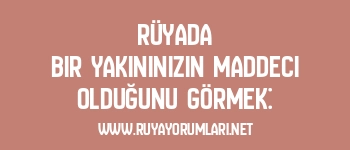 Rüyada Bir Yakınınızın Maddeci Olduğunu Görmek: