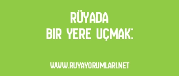 Rüyada Bir Yere Uçmak: