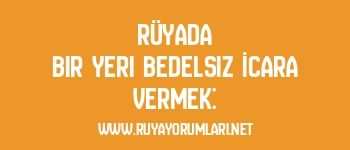 Rüyada Bir Yeri Bedelsiz İcara Vermek: