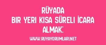Rüyada Bir Yeri Kısa Süreli İcara Almak: