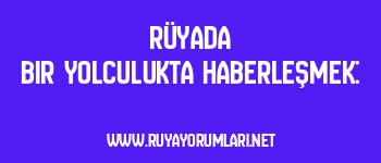 Rüyada Bir Yolculukta Haberleşmek: