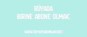 Rüyada Birine Abone Olmak: