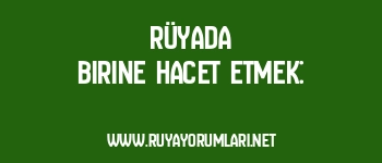 Rüyada Birine Hacet Etmek: