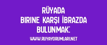 Rüyada Birine Karşı İbrazda Bulunmak: