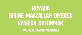 Rüyada Birine Maazallah Diyerek Uyarıda Bulunmak: