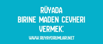 Rüyada Birine Maden Cevheri Vermek: