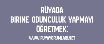 Rüyada Birine Odunculuk Yapmayı Öğretmek: