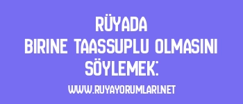Rüyada Birine Taassuplu Olmasını Söylemek: