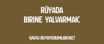 Rüyada Birine Yalvarmak: