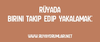 Rüyada Birini Takip Edip Yakalamak: