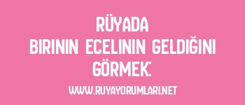 Rüyada Birinin Ecelinin Geldiğini Görmek: