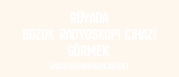 Rüyada Bozuk Radyoskopi Cihazı Görmek: