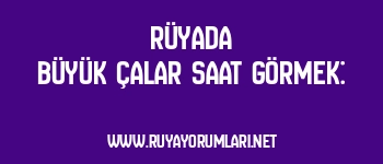 Rüyada Büyük Çalar Saat Görmek: