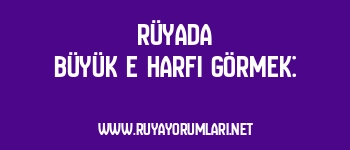 Rüyada Büyük E Harfi Görmek: