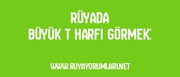 Rüyada Büyük T Harfi Görmek: