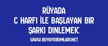 Rüyada C Harfi İle Başlayan Bir Şarkı Dinlemek: