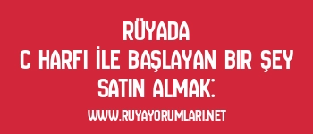 Rüyada C Harfi İle Başlayan Bir Şey Satın Almak: