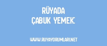 Rüyada Çabuk Yemek: