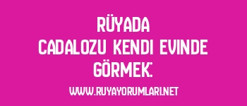 Rüyada Cadalozu Kendi Evinde Görmek: