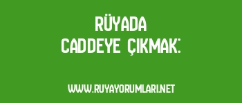 Rüyada Caddeye Çıkmak: