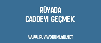 Rüyada Caddeyi Geçmek: