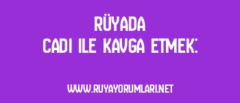 Rüyada Cadı ile Kavga Etmek: