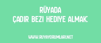 Rüyada Çadır Bezi Hediye Almak: