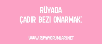 Rüyada Çadır Bezi Onarmak: