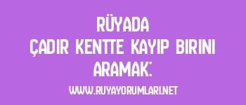 Rüyada Çadır Kentte Kayıp Birini Aramak: