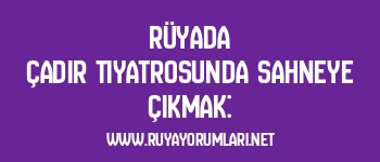 Rüyada Çadır Tiyatrosunda Sahneye Çıkmak: