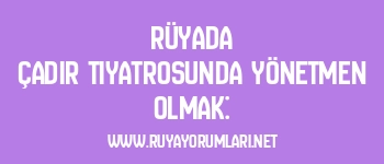 Rüyada Çadır Tiyatrosunda Yönetmen Olmak: